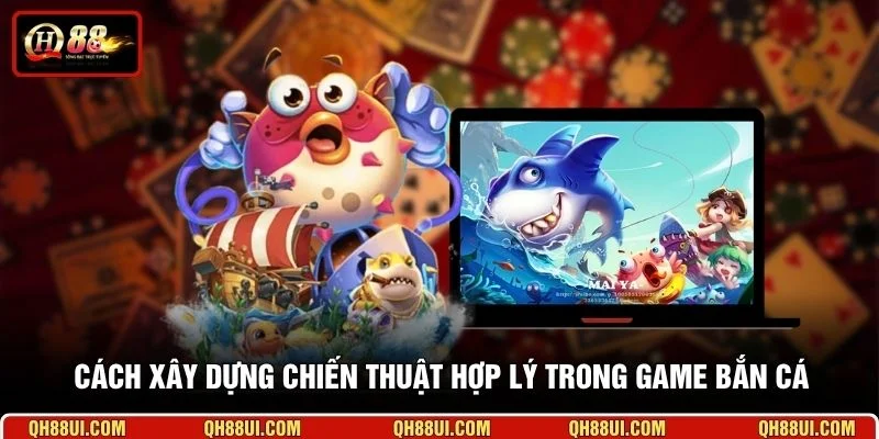 Cách xây dựng chiến thuật hợp lý trong game bắn cá