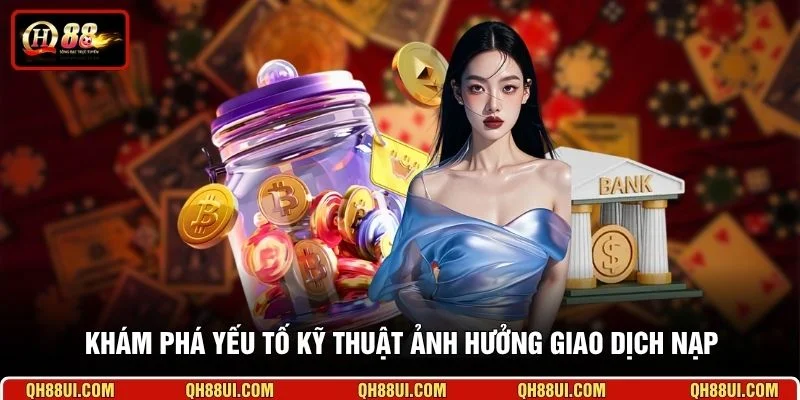 Khám phá yếu tố kỹ thuật ảnh hưởng giao dịch nạp