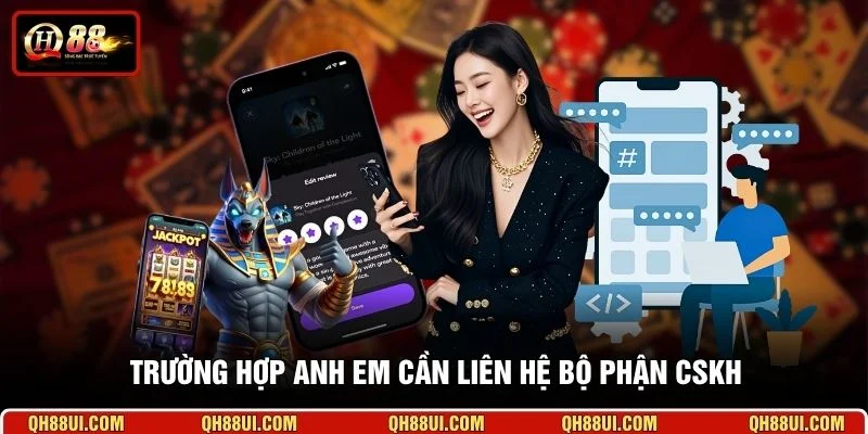 Trường hợp anh em cần liên hệ bộ phận CSKH